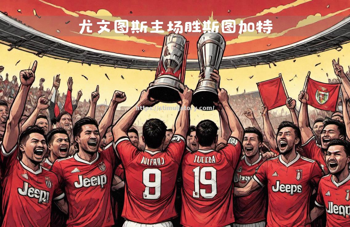 尤文图斯精彩胜利,晋级令人瞩目 尤文图斯精彩胜利,晋级令人瞩目
