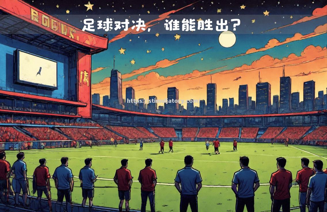 星空体育-足球强弱对决,纷争不断的激情较量